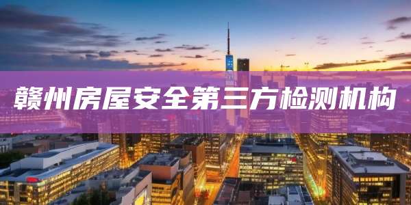 赣州房屋安全第三方检测机构
