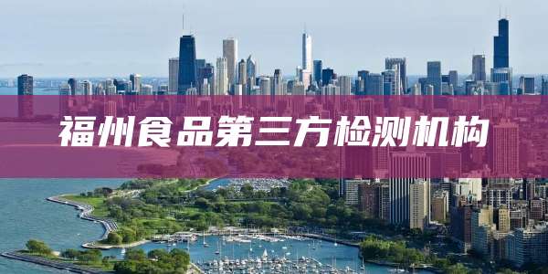 福州食品第三方检测机构