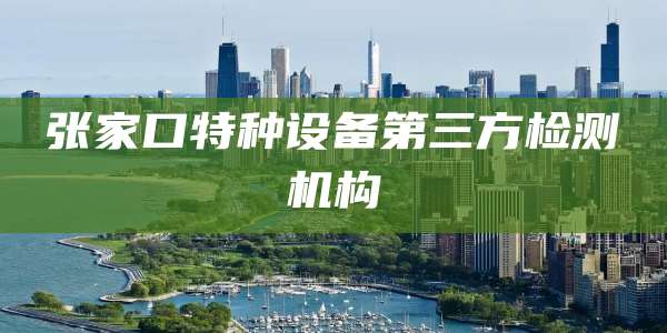 张家口特种设备第三方检测机构