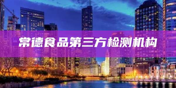 常德食品第三方检测机构