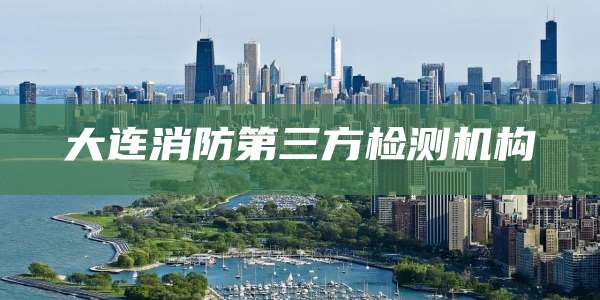 大连消防第三方检测机构