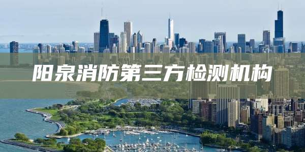 阳泉消防第三方检测机构