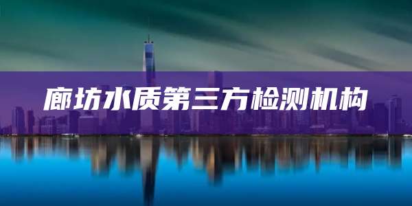 廊坊水质第三方检测机构