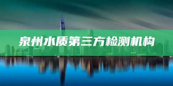 泉州水质第三方检测机构