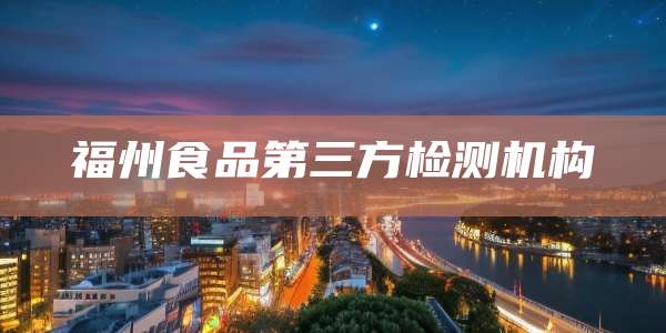 福州食品第三方检测机构