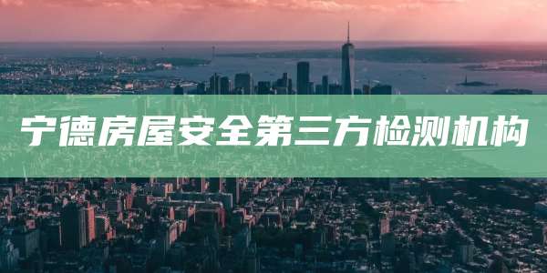 宁德房屋安全第三方检测机构