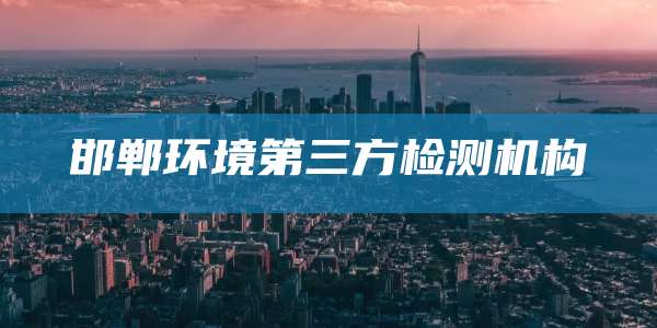 邯郸环境第三方检测机构