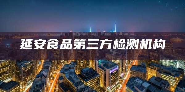 延安食品第三方检测机构