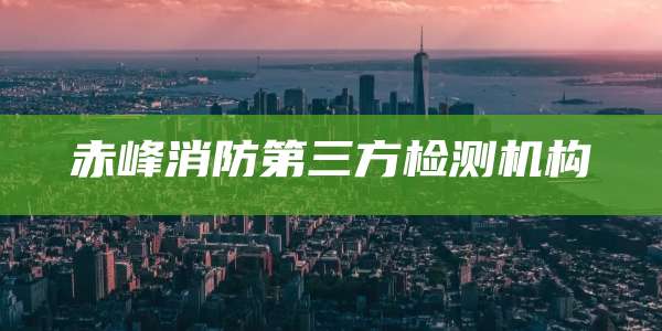 赤峰消防第三方检测机构
