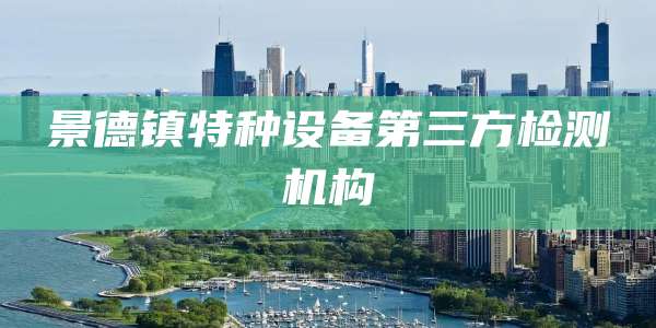 景德镇特种设备第三方检测机构