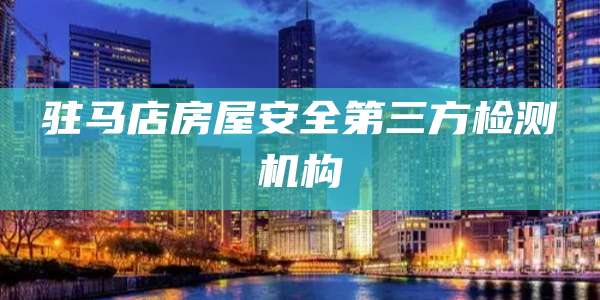 驻马店房屋安全第三方检测机构