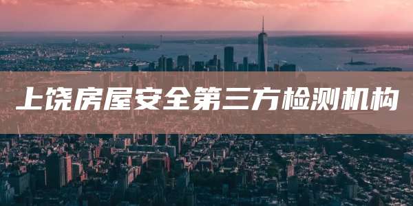 上饶房屋安全第三方检测机构