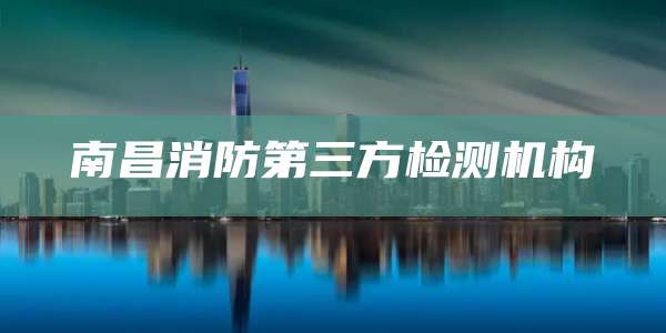 南昌消防第三方检测机构