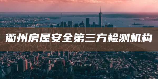 衢州房屋安全第三方检测机构