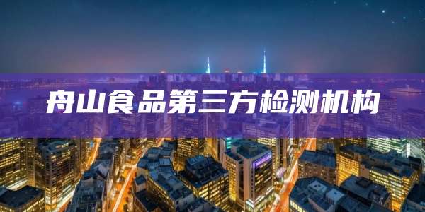 舟山食品第三方检测机构