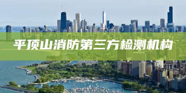 平顶山消防第三方检测机构
