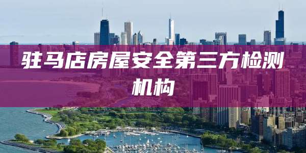 驻马店房屋安全第三方检测机构