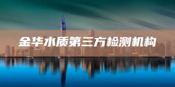 金华水质第三方检测机构