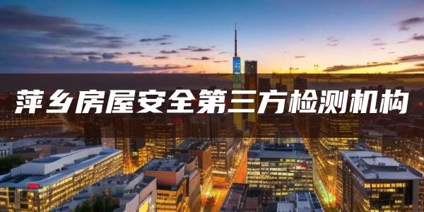 萍乡房屋安全第三方检测机构