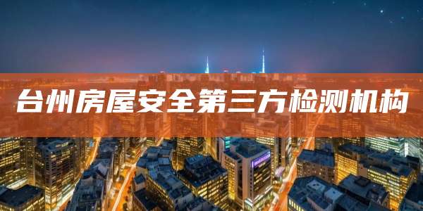 台州房屋安全第三方检测机构