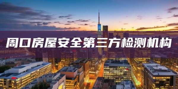 周口房屋安全第三方检测机构