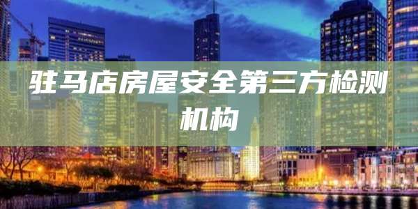 驻马店房屋安全第三方检测机构