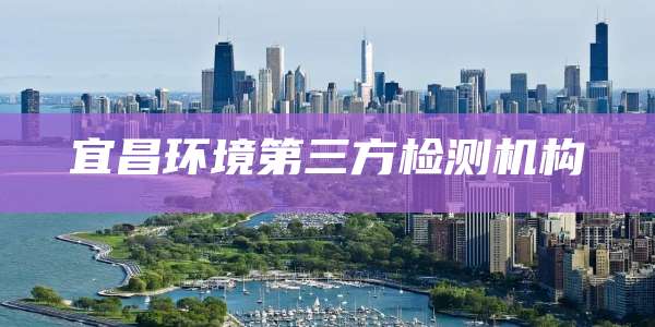 宜昌环境第三方检测机构