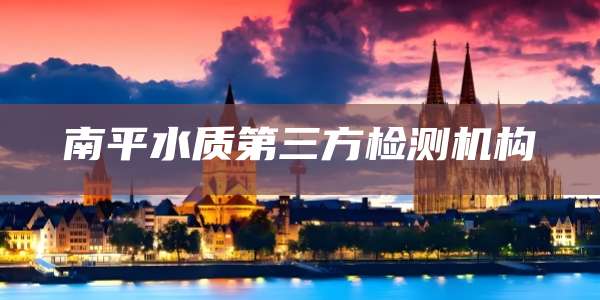 南平水质第三方检测机构