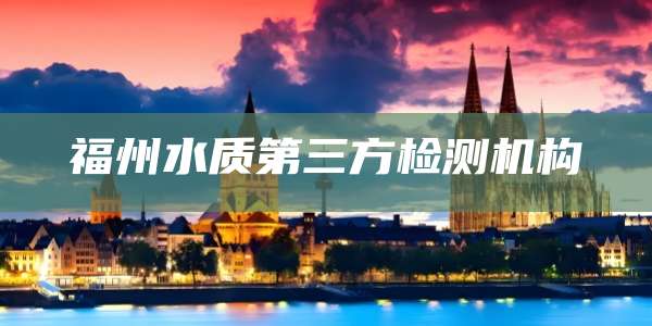 福州水质第三方检测机构