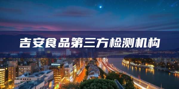 吉安食品第三方检测机构
