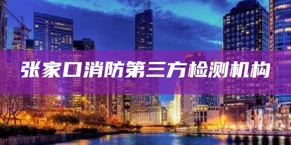 张家口消防第三方检测机构