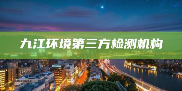 九江环境第三方检测机构