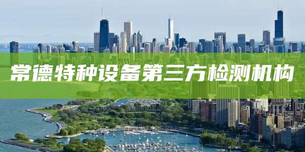 常德特种设备第三方检测机构
