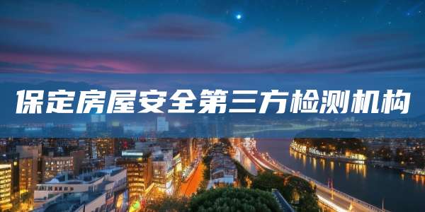 保定房屋安全第三方检测机构