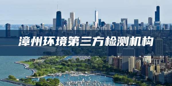 漳州环境第三方检测机构