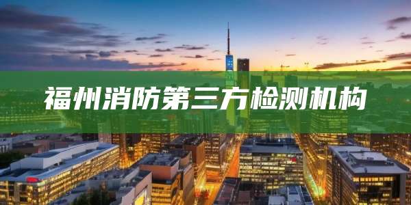 福州消防第三方检测机构