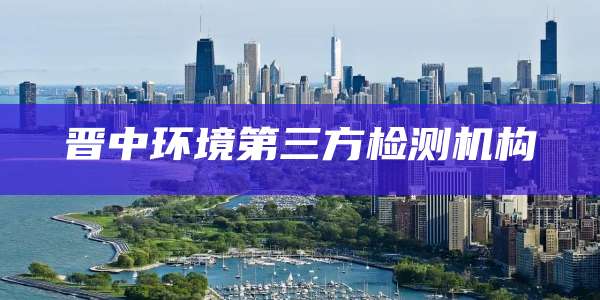 晋中环境第三方检测机构