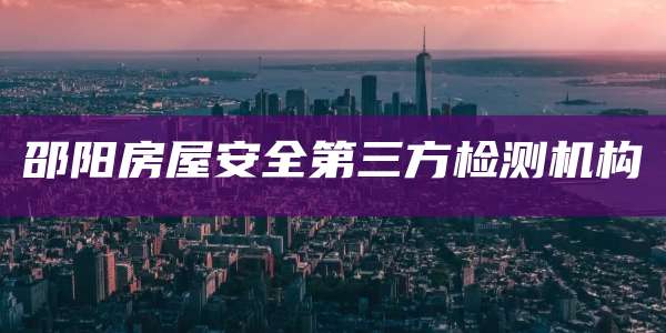 邵阳房屋安全第三方检测机构