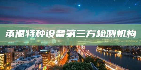 承德特种设备第三方检测机构