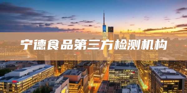 宁德食品第三方检测机构