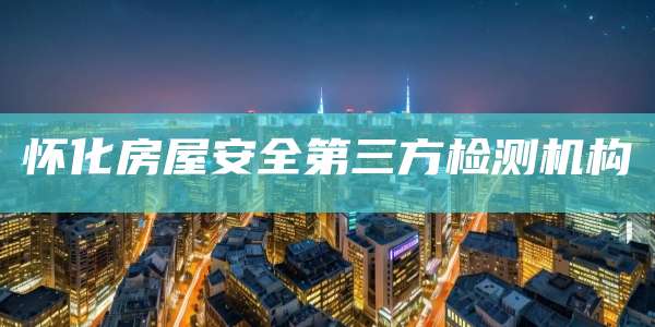 怀化房屋安全第三方检测机构