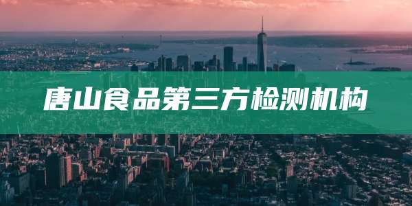 唐山食品第三方检测机构