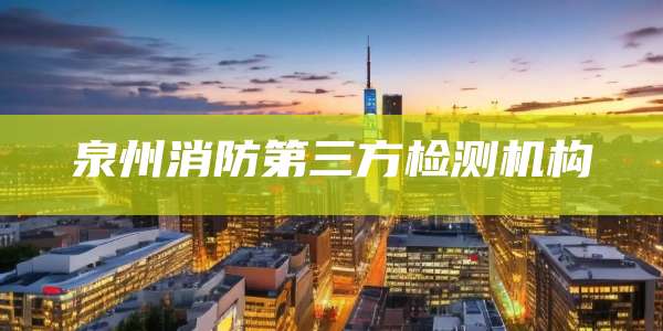 泉州消防第三方检测机构