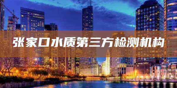 张家口水质第三方检测机构