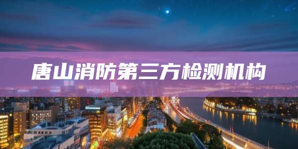 唐山消防第三方检测机构