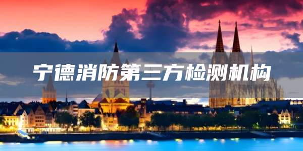宁德消防第三方检测机构