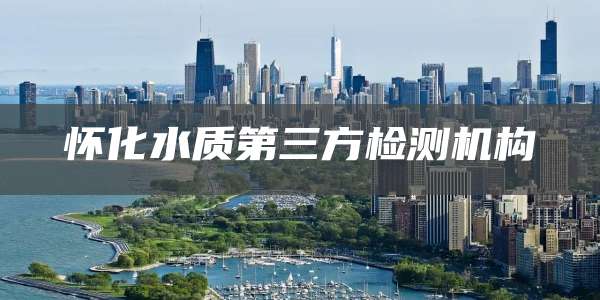 怀化水质第三方检测机构