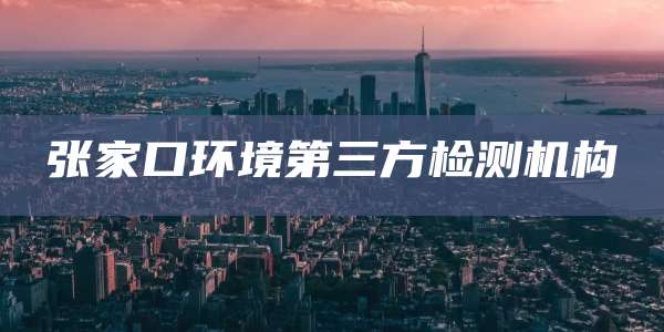 张家口环境第三方检测机构