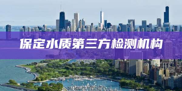 保定水质第三方检测机构