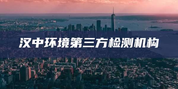 汉中环境第三方检测机构